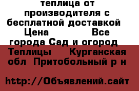 теплица от производителя с бесплатной доставкой › Цена ­ 11 450 - Все города Сад и огород » Теплицы   . Курганская обл.,Притобольный р-н